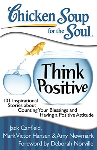Chicken Soup for the Soul: Think Positive: 101 Inspirational Stories about Counting Your Blessings and Having a Positive Attitude Chicken Soup for the Soul: Think Positive: 101 Inspirational Stories about Counting Your Blessings and Having a Positive Attitude