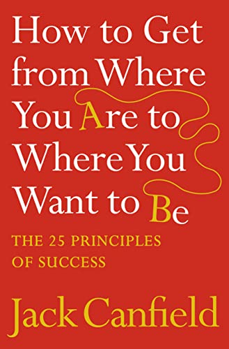 How to Get from Where You Are to Where You Want to Be: The 25 Principles of Success How to Get from Where You Are to Where You Want to Be: The 25 Principles of Success