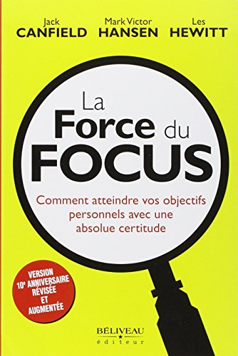 La Force du Focus - Comment atteindre vos objectifs personnels avec une absolue certitude La Force du Focus - Comment atteindre vos objectifs personnels avec une absolue certitude