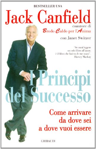 Principi del successo. Come arrivare da dove sei a dove vuoi essere Principi del successo. Come arrivare da dove sei a dove vuoi essere