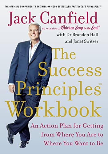 The Success Principles Workbook: An Action Plan for Getting from Where You Are to Where You Want to Be The Success Principles Workbook: An Action Plan for Getting from Where You Are to Where You Want to Be