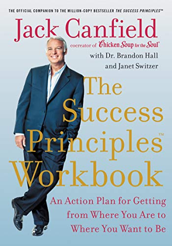 The Success Principles Workbook: An Action Plan for Getting from Where You Are to Where You Want to Be The Success Principles Workbook: An Action Plan for Getting from Where You Are to Where You Want to Be