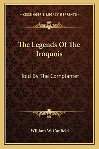 The Legends Of The Iroquois: Told By The Cornplanter The Legends Of The Iroquois: Told By The Cornplanter