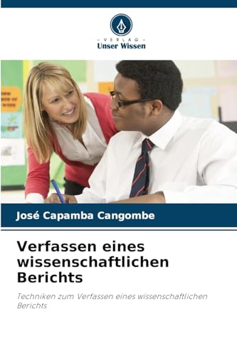 Verfassen eines wissenschaftlichen Berichts: Techniken zum Verfassen eines wissenschaftlichen Berichts von Verlag Unser Wissen