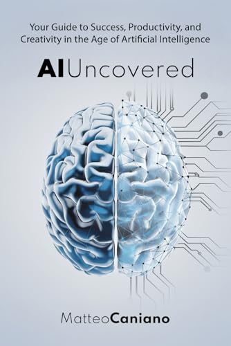 AI Uncovered: Your Guide to Success, Productivity, and Creativity in the Age of Artificial Intelligence: Master Text-Based AI Tools in Minutes: The ... Users Who Want to Save Time and Achieve More von Independently published