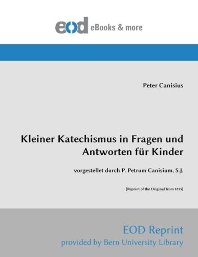 Kleiner Katechismus in Fragen und Antworten fuer Kinder: vorgestellet durch P. Petrum Canisium, S.J. von EOD Network