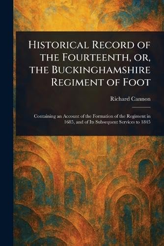 Historical Record of the Fourteenth, or, the Buckinghamshire Regiment of Foot von Anson Street Press