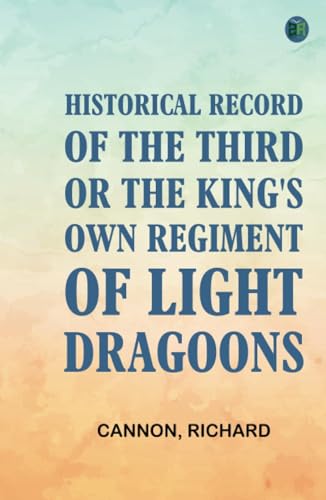 Historical Record of the Third, Or the King's Own Regiment of Light Dragoons von Anson Street Press