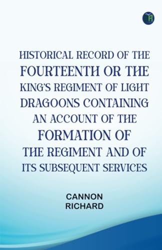 Historical Record of the Fourteenth or the King's Regiment of Light Dragoons Containing an Account of the Formation of the Regiment and of Its Subsequent Services von Zinc Read