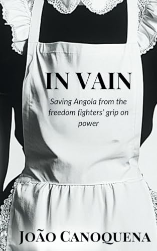 In Vain: Saving Angola from the Freedom Fighters' Grip on Power von Independently published