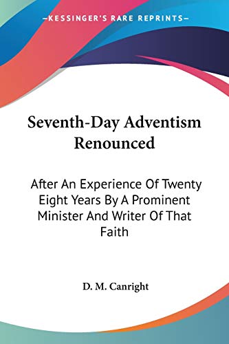Seventh-Day Adventism Renounced: After An Experience Of Twenty Eight Years By A Prominent Minister And Writer Of That Faith