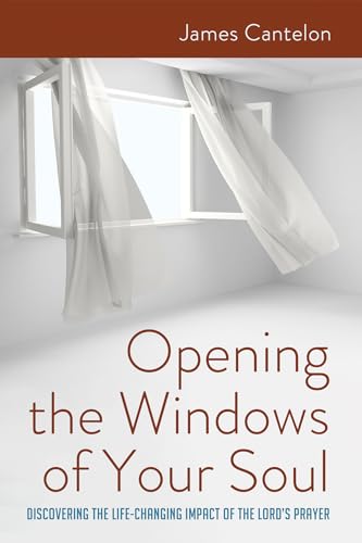 Opening the Windows of Your Soul: Discovering the Life-Changing Impact of the Lord's Prayer