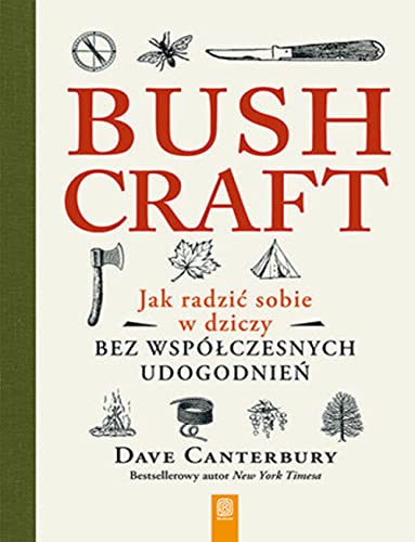 Bushcraft. Jak radzić sobie w dziczy bez współczesnych udogodnień: Jak radzić sobie w dziczy bez współczesnych udogodnień