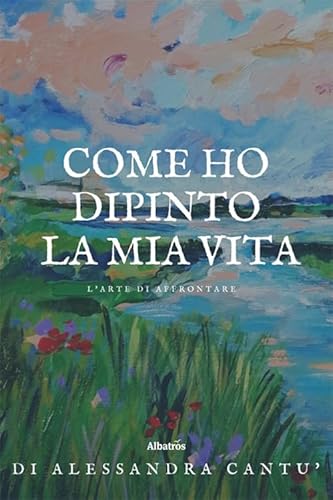 Come ho dipinto la mia vita. L’arte di affrontare (Nuove voci. Strade) von Gruppo Albatros Il Filo