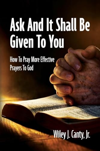 Ask And It Shall Be Given To You: How To Pray More Effective Prayers To God von Palmetto Publishing