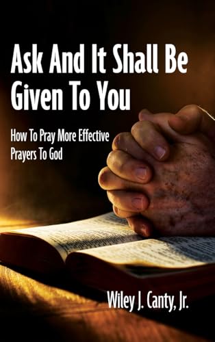Ask And It Shall Be Given To You: How To Pray More Effective Prayers To God von Palmetto Publishing