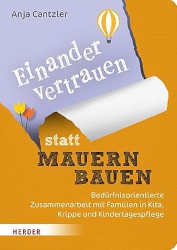 Einander vertrauen statt Mauern bauen: Bedürfnisorientierte Zusammenarbeit mit Familien in Kita, Krippe und Kindertagespflege Einander vertrauen statt Mauern bauen: Bedürfnisorientierte Zusammenarbeit mit Familien in Kita, Krippe und Kindertagespflege
