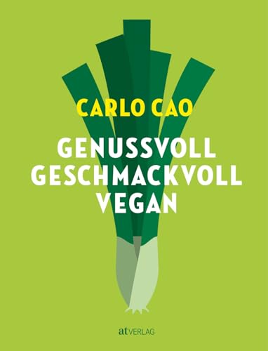 Genussvoll. Geschmackvoll. Vegan: Das vegane Kochbuch – pflanzliche Rezepte mit Liebe gekocht. Die ganze Vielfalt der pflanzlichen Küche mit Rezepten von Frühstück bis Nachtisch von AT Verlag