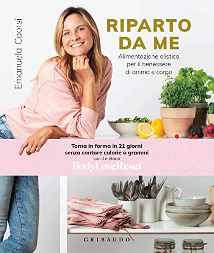 Riparto da me. Alimentazione olistica per il benessere di anima e corpo (Salute e cibo)