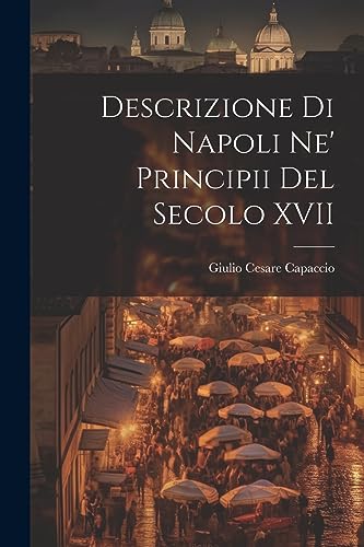 Descrizione di Napoli Ne' Principii del Secolo XVII von Legare Street Press