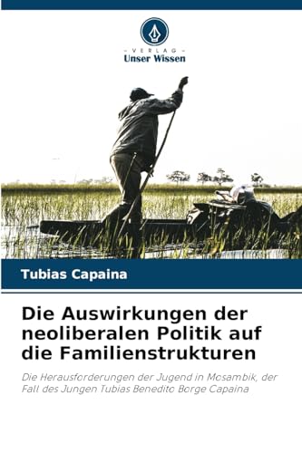 Die Auswirkungen der neoliberalen Politik auf die Familienstrukturen: Die Herausforderungen der Jugend in Mosambik, der Fall des Jungen Tubias Benedito Borge Capaina Die Auswirkungen der neoliberalen Politik auf die Familienstrukturen: Die Herausforderungen der Jugend in Mosambik, der Fall des Jungen Tubias Benedito Borge Capaina von Verlag Unser Wissen