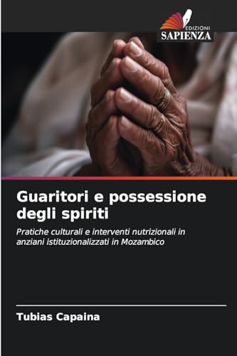 Guaritori e possessione degli spiriti: Pratiche culturali e interventi nutrizionali in anziani istituzionalizzati in Mozambico Guaritori e possessione degli spiriti: Pratiche culturali e interventi nutrizionali in anziani istituzionalizzati in Mozambico von Edizioni Sapienza