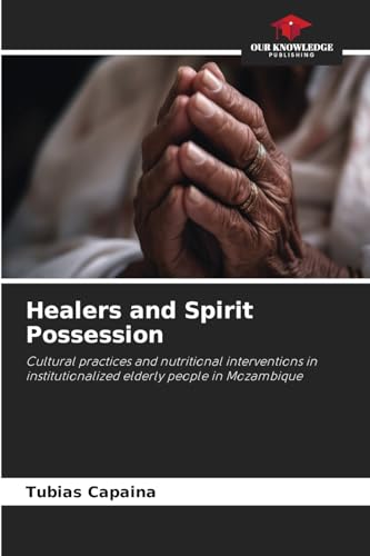 Healers and Spirit Possession: Cultural practices and nutritional interventions in institutionalized elderly people in Mozambique von Our Knowledge Publishing