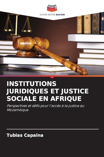 INSTITUTIONS JURIDIQUES ET JUSTICE SOCIALE EN AFRIQUE: Perspectives et défis pour l'accès à la justice au Mozambique INSTITUTIONS JURIDIQUES ET JUSTICE SOCIALE EN AFRIQUE: Perspectives et défis pour l'accès à la justice au Mozambique von Editions Notre Savoir