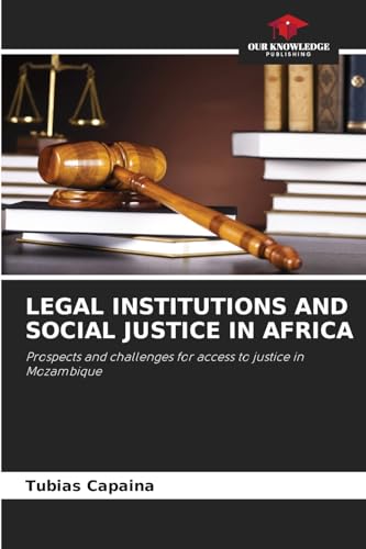 LEGAL INSTITUTIONS AND SOCIAL JUSTICE IN AFRICA: Prospects and challenges for access to justice in Mozambique LEGAL INSTITUTIONS AND SOCIAL JUSTICE IN AFRICA: Prospects and challenges for access to justice in Mozambique von Our Knowledge Publishing