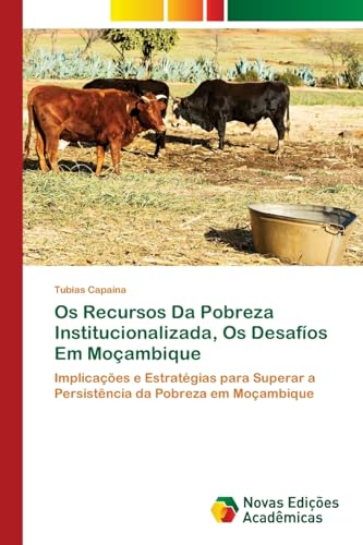 Os Recursos Da Pobreza Institucionalizada, Os Desafíos Em Moçambique: Implicações e Estratégias para Superar a Persistência da Pobreza em Moçambique von Novas Edições Acadêmicas
