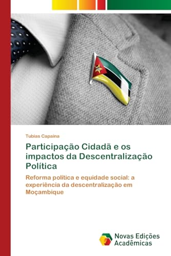 Participação Cidadã e os impactos da Descentralização Política: Reforma política e equidade social: a experiência da descentralização em Moçambique von VDM Verlag