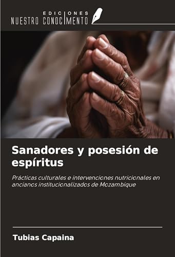 Sanadores y posesión de espíritus: Prácticas culturales e intervenciones nutricionales en ancianos institucionalizados de Mozambique Sanadores y posesión de espíritus: Prácticas culturales e intervenciones nutricionales en ancianos institucionalizados de Mozambique von Ediciones Nuestro Conocimiento