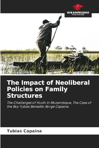 The Impact of Neoliberal Policies on Family Structures: The Challenges of Youth in Mozambique, The Case of the Boy Tubias Benedito Borge Capaina von Our Knowledge Publishing