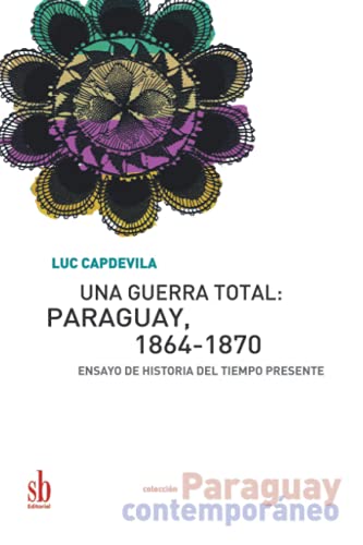Una guerra total: Paraguay, 1864-1870: Ensayo de historia del tiempo presente (Paraguay contemporáneo, Band 5)