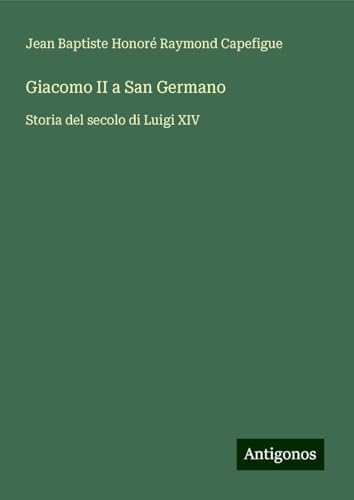 Giacomo II a San Germano: Storia del secolo di Luigi XIV