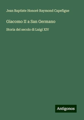 Giacomo II a San Germano: Storia del secolo di Luigi XIV