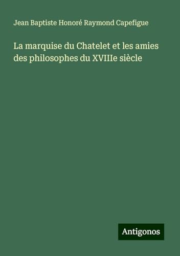 La marquise du Chatelet et les amies des philosophes du XVIIIe siècle von Antigonos Verlag