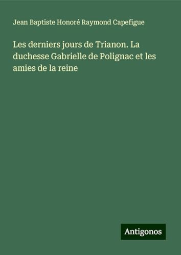 Les derniers jours de Trianon. La duchesse Gabrielle de Polignac et les amies de la reine