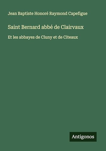 Saint Bernard abbé de Clairvaux: Et les abbayes de Cluny et de Citeaux von Antigonos Verlag