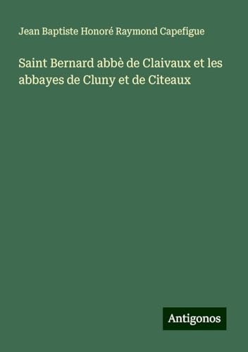 Saint Bernard abbè de Claivaux et les abbayes de Cluny et de Citeaux von Antigonos Verlag