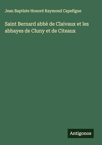 Saint Bernard abbè de Claivaux et les abbayes de Cluny et de Citeaux von Antigonos Verlag