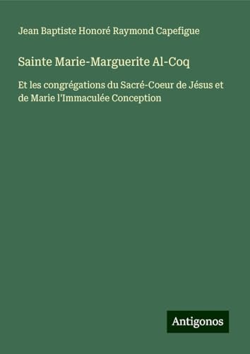 Sainte Marie-Marguerite Al-Coq: Et les congrégations du Sacré-Coeur de Jésus et de Marie l'Immaculée Conception von Antigonos Verlag