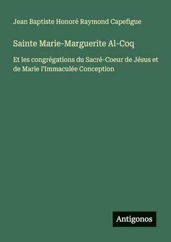 Sainte Marie-Marguerite Al-Coq: Et les congrégations du Sacré-Coeur de Jésus et de Marie l'Immaculée Conception von Antigonos Verlag