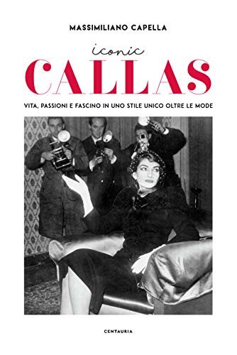 Iconic Callas. Vita, passioni e fascino in uno stile unico oltre le mode von Centauria