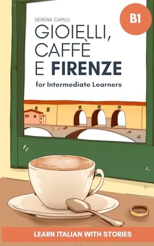 Gioielli, Caffè e Firenze: Learn Italian with Stories (Intermediate B1): Graded Italian Reader