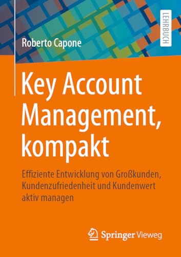 Key Account Management, kompakt: Effiziente Entwicklung von Großkunden, Kundenzufriedenheit und Kundenwert aktiv managen von Springer Vieweg