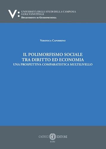 Il polimorfismo sociale tra diritto ed economia. Una prospettiva comparatistica multilivello. Nuova ediz. Il polimorfismo sociale tra diritto ed economia. Una prospettiva comparatistica multilivello. Nuova ediz. von Cacucci