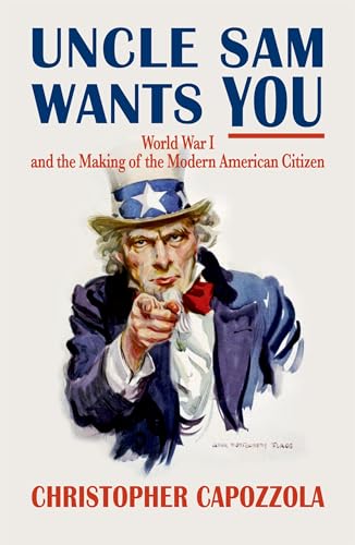 Uncle Sam Wants You : World War I and the Making of the Modern American Citizen: World War I and the Making of the Modern American Citizen von Oxford University Press, USA