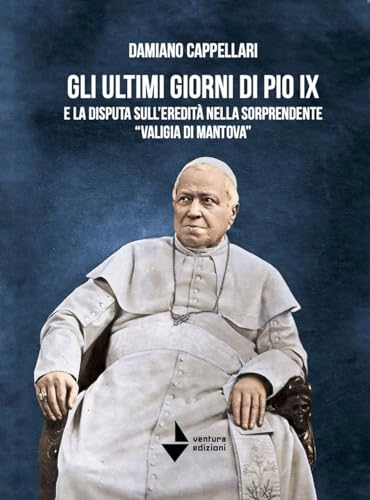 Gli ultimi giorni di Pio IX e la disputa sull'eredità nella sorprendente «valigia di Mantova» (Elsa) von Venturaedizioni