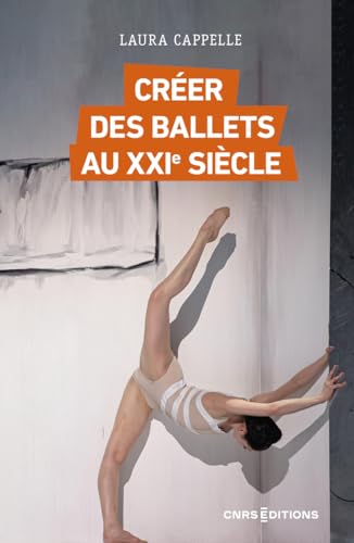 Créer des ballets au XXIe siècle: Enquête sur les nouveaux classiques, de l'Opéra de Paris au Bolchoï von CNRS EDITIONS